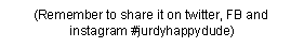 Text Box: (Remember to share it on twitter, FB and 
instagram #jurdyhappydude)